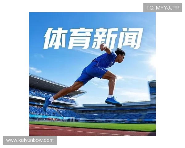 开云体育官方新闻报道，第一时间发布体育界最新热点资讯