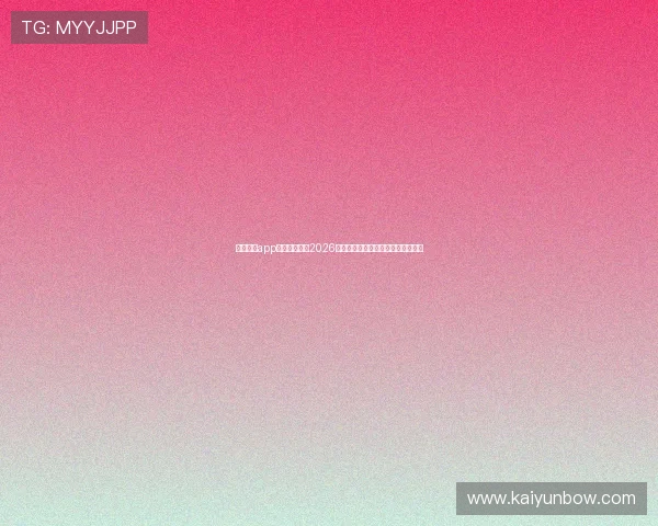 下载开云app最新版,畅享2026世界杯高清直播和实时比分更新体验 下载开云app最新版,畅享2026世界杯高清直播和实时比分更新体验