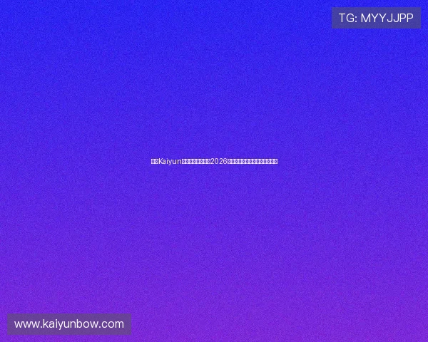 开云Kaiyun官网入口全面解析2026世界杯赛事最新动态与精彩瞬间
